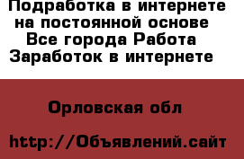 Подработка в интернете на постоянной основе - Все города Работа » Заработок в интернете   . Орловская обл.